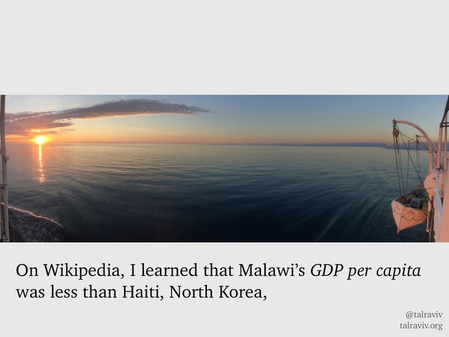 @talraviv
talraviv.org
On Wikipedia, I learned that Malawi’s GDP per capita
was less than Haiti, North Korea,
