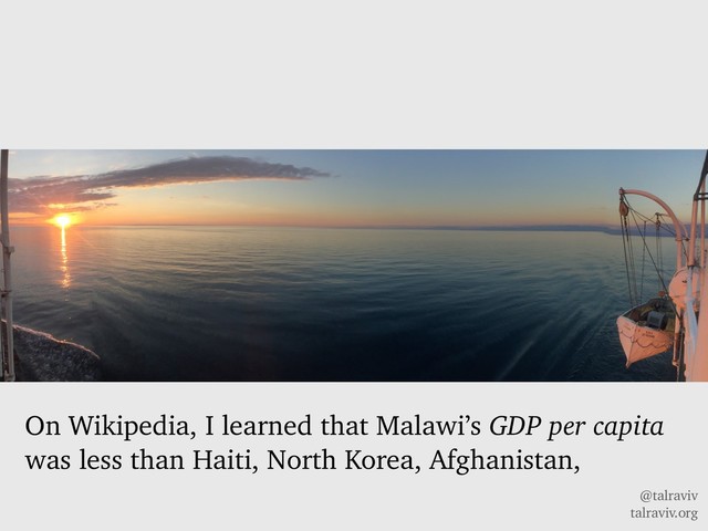@talraviv
talraviv.org
On Wikipedia, I learned that Malawi’s GDP per capita
was less than Haiti, North Korea, Afghanistan,
