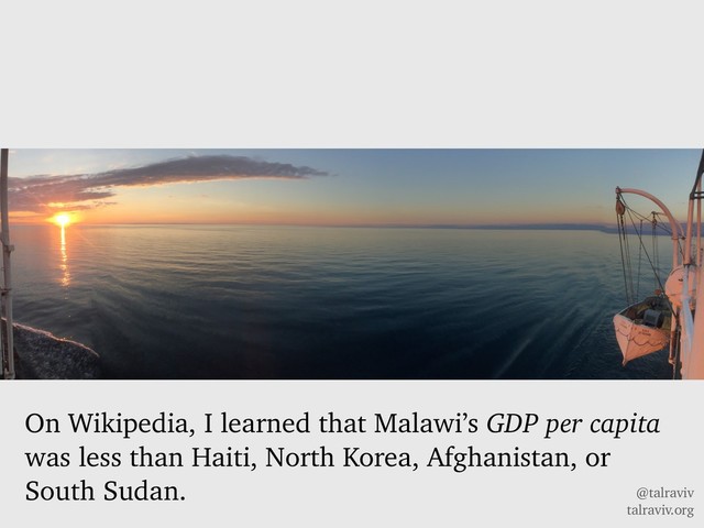 @talraviv
talraviv.org
On Wikipedia, I learned that Malawi’s GDP per capita
was less than Haiti, North Korea, Afghanistan, or
South Sudan.

