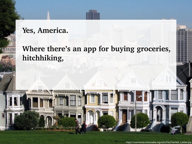 @talraviv
talraviv.org
https://commons.wikimedia.org/wiki/File:Painted_Ladies.jpg
Yes, America.
Where there’s an app for buying groceries,
hitchhiking,
