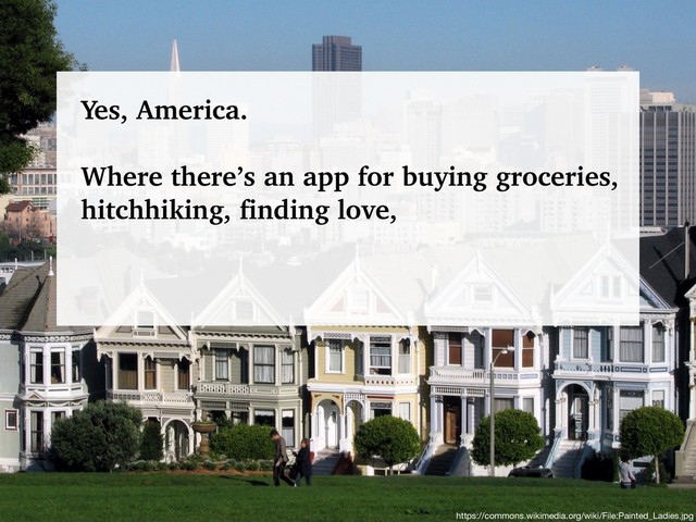 @talraviv
talraviv.org
https://commons.wikimedia.org/wiki/File:Painted_Ladies.jpg
Yes, America.
Where there’s an app for buying groceries,
hitchhiking, finding love,
