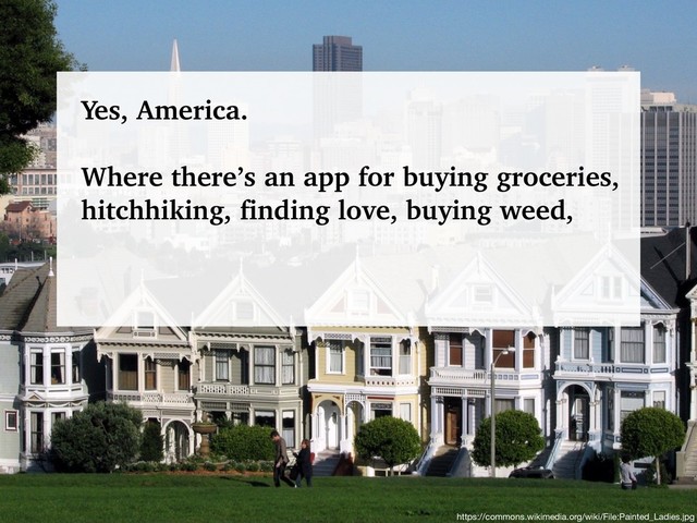@talraviv
talraviv.org
https://commons.wikimedia.org/wiki/File:Painted_Ladies.jpg
Yes, America.
Where there’s an app for buying groceries,
hitchhiking, finding love, buying weed,
