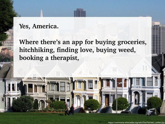 @talraviv
talraviv.org
https://commons.wikimedia.org/wiki/File:Painted_Ladies.jpg
Yes, America.
Where there’s an app for buying groceries,
hitchhiking, finding love, buying weed,
booking a therapist,
