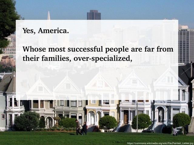 @talraviv
talraviv.org
https://commons.wikimedia.org/wiki/File:Painted_Ladies.jpg
Yes, America.
Whose most successful people are far from
their families, over-specialized,
