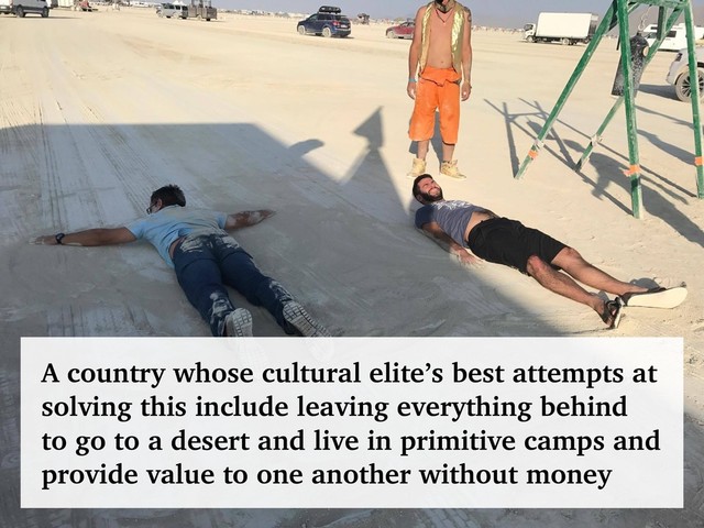 @talraviv
talraviv.org
A country whose cultural elite’s best attempts at
solving this include leaving everything behind
to go to a desert and live in primitive camps and
provide value to one another without money

