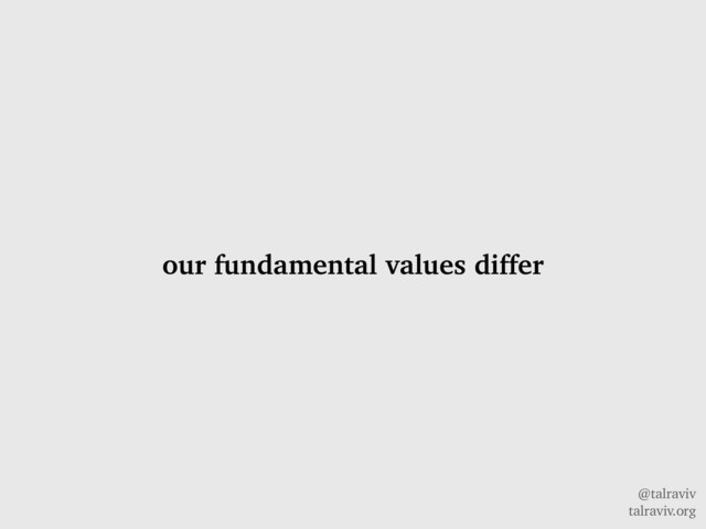 @talraviv
talraviv.org
our fundamental values differ
