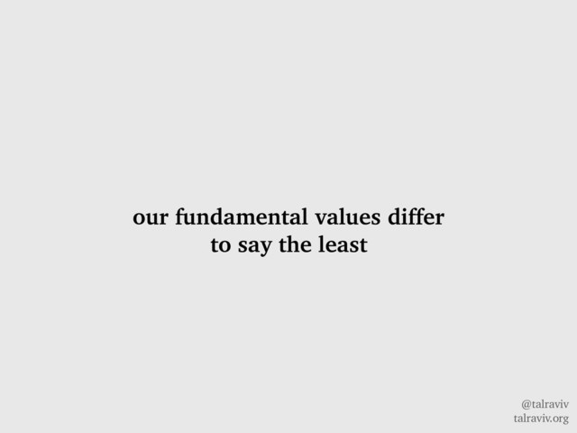 @talraviv
talraviv.org
our fundamental values differ
to say the least
