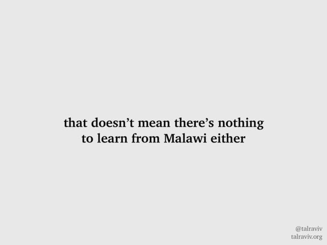 @talraviv
talraviv.org
that doesn’t mean there’s nothing
to learn from Malawi either
