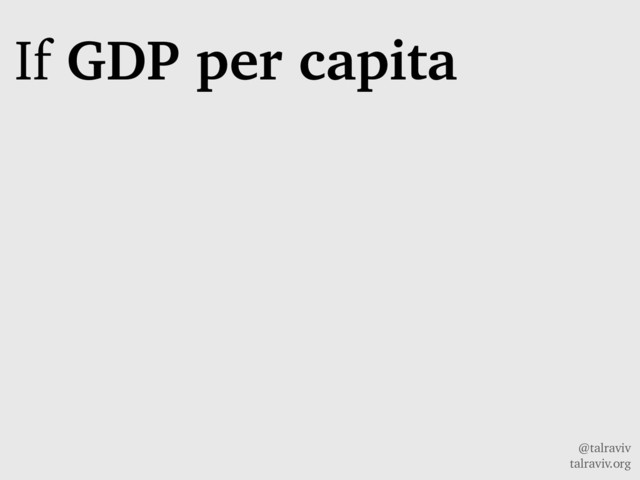 @talraviv
talraviv.org
If GDP per capita
