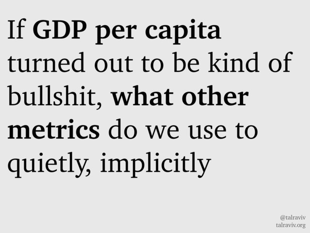 @talraviv
talraviv.org
If GDP per capita
turned out to be kind of
bullshit, what other
metrics do we use to
quietly, implicitly
