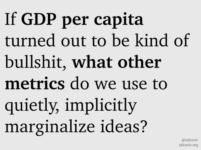 @talraviv
talraviv.org
If GDP per capita
turned out to be kind of
bullshit, what other
metrics do we use to
quietly, implicitly
marginalize ideas?
