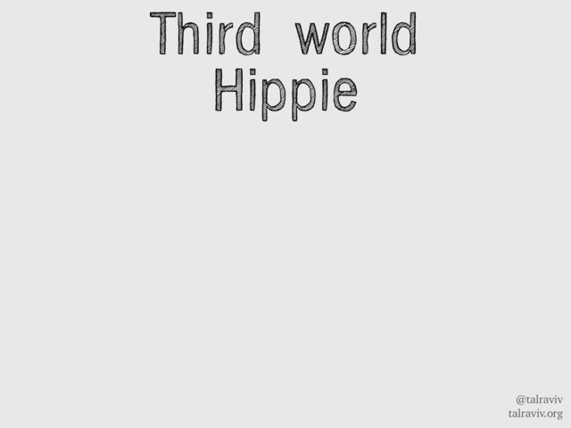 @talraviv
talraviv.org
Third world
Hippie
