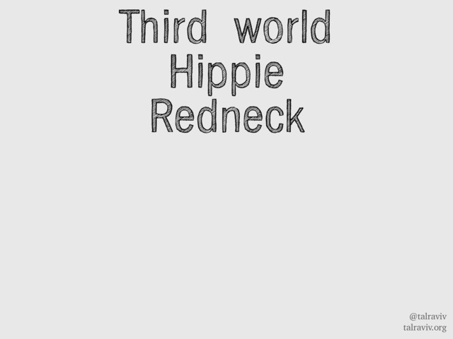 @talraviv
talraviv.org
Third world
Hippie
Redneck
