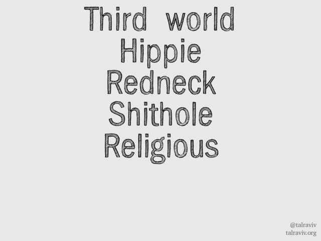 @talraviv
talraviv.org
Third world
Hippie
Redneck
Shithole
Religious

