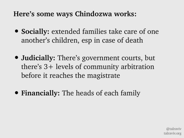 @talraviv
talraviv.org
Here’s some ways Chindozwa works:
• Socially: extended families take care of one
another’s children, esp in case of death
• Judicially: There’s government courts, but
there’s 3+ levels of community arbitration
before it reaches the magistrate
• Financially: The heads of each family
