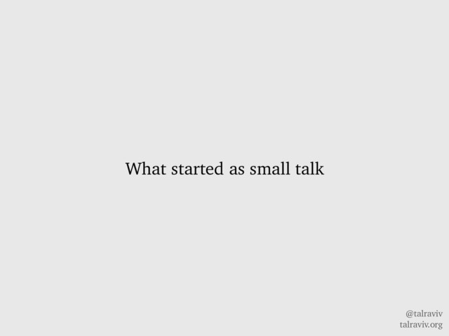 @talraviv
talraviv.org
What started as small talk
