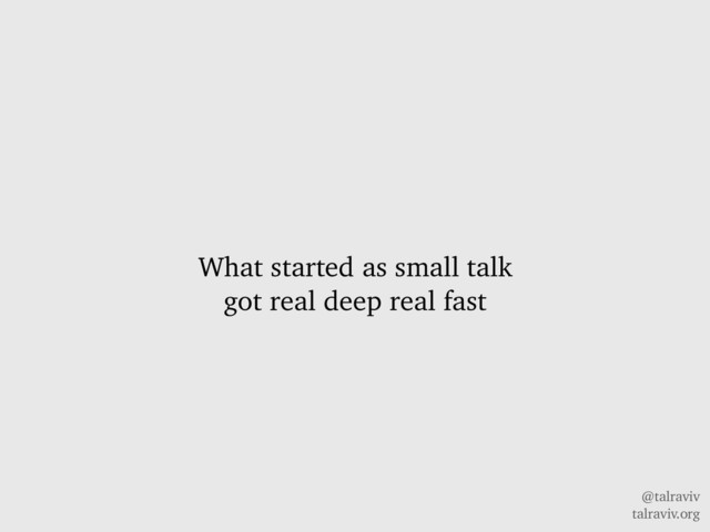 @talraviv
talraviv.org
What started as small talk
got real deep real fast
