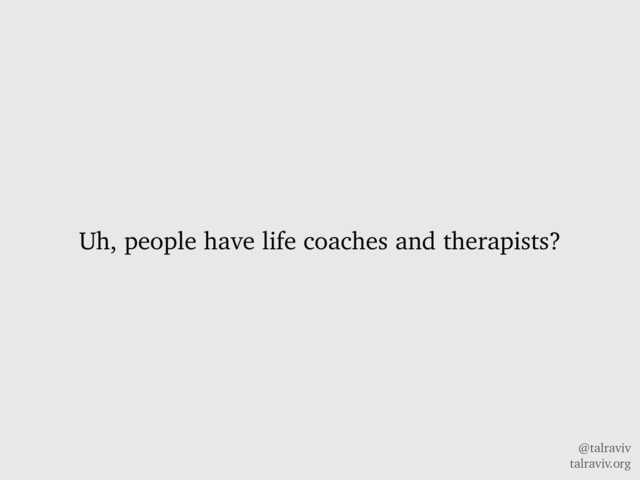 @talraviv
talraviv.org
Uh, people have life coaches and therapists?
