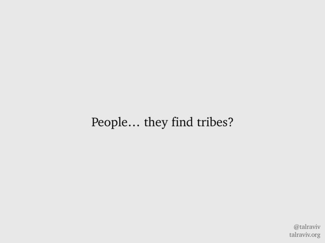 @talraviv
talraviv.org
People… they find tribes?
