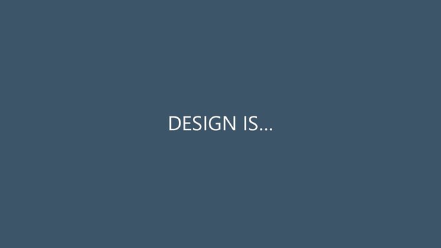 DESIGN IS…

