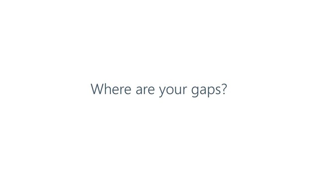 Where are your gaps?
