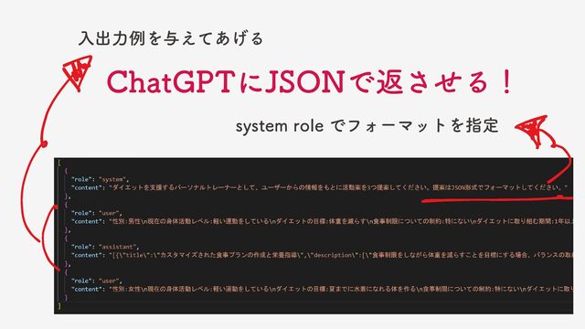 入出力例を与えてあげる
system role でフォーマットを指定
ChatGPTにJSONで返させる！
