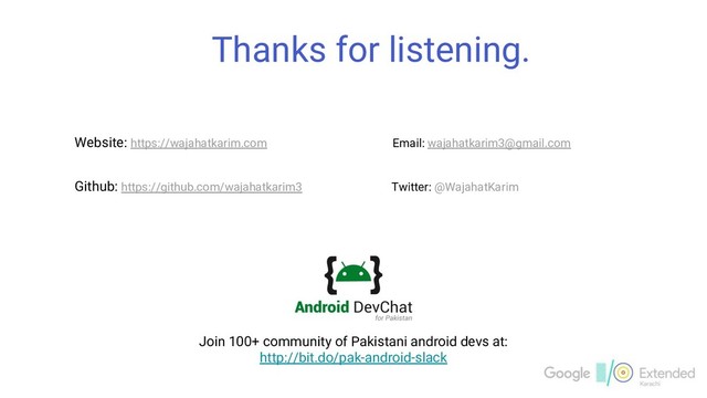 Thanks for listening.
Website: https://wajahatkarim.com Email: wajahatkarim3@gmail.com
Join 100+ community of Pakistani android devs at:
http://bit.do/pak-android-slack
Github: https://github.com/wajahatkarim3 Twitter: @WajahatKarim
