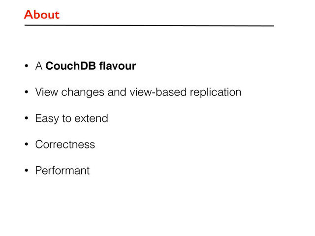 • A CouchDB ﬂavour
• View changes and view-based replication
• Easy to extend
• Correctness
• Performant
About
