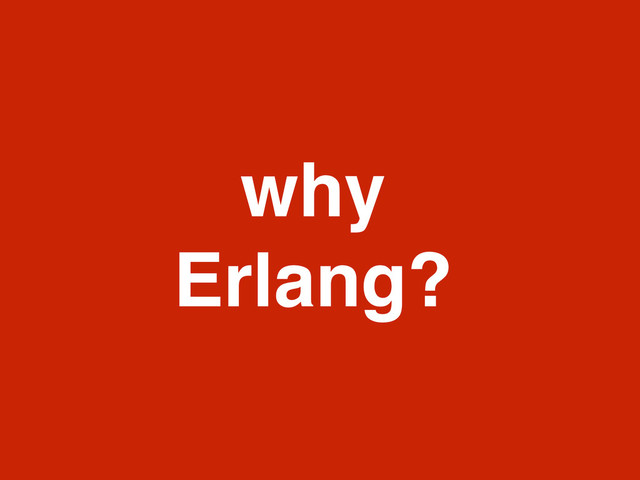 why
Erlang?
