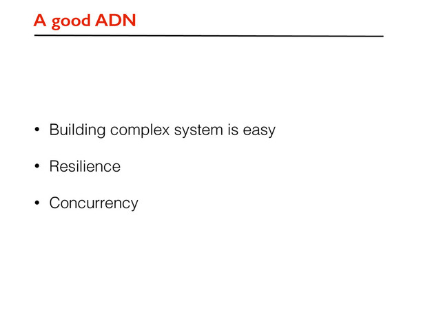 • Building complex system is easy
• Resilience
• Concurrency
A good ADN
