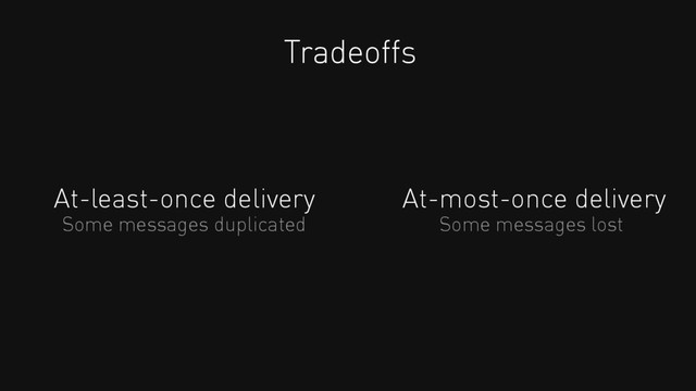 At-least-once delivery
Tradeoffs
At-most-once delivery
Some messages duplicated Some messages lost
