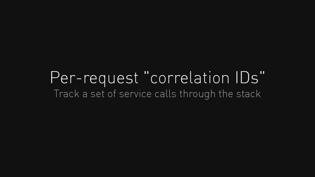 Per-request "correlation IDs"
Track a set of service calls through the stack
