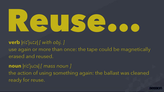 Reuse...
verb |riːˈjuːz| [ with obj. ]
use again or more than once: the tape could be magnetically
erased and reused.
noun |riːˈjuːs| [ mass noun ]
the action of using something again: the ballast was cleaned
ready for reuse.
