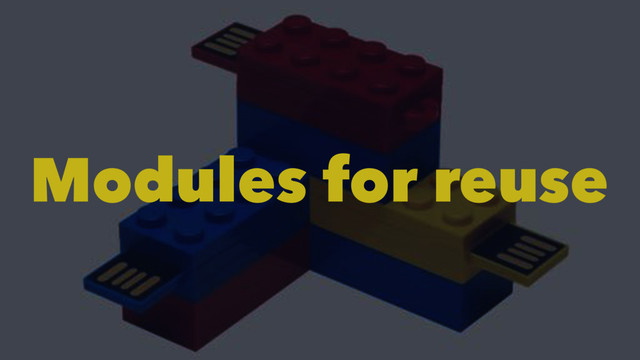 Modules for reuse
