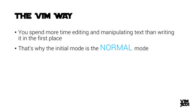 • You spend more time editing and manipulating text than writing
it in the first place
• That’s why the initial mode is the NORMAL mode
