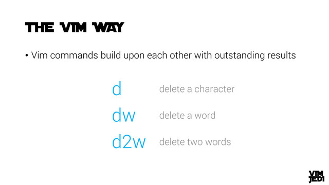 • Vim commands build upon each other with outstanding results
d delete a character
dw delete a word
d2w delete two words
