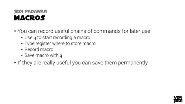 • You can record useful chains of commands for later use
• Use q to start recording a macro
• Type register where to store macro
• Record macro
• Save macro with q
• If they are really useful you can save them permanently
