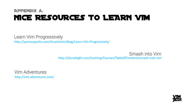 Learn Vim Progressively
http://yannesposito.com/Scratch/en/blog/Learn-Vim-Progressively/
http://pluralsight.com/training/Courses/TableOfContents/smash-into-vim
Smash into Vim
Vim Adventures
http://vim-adventures.com/
