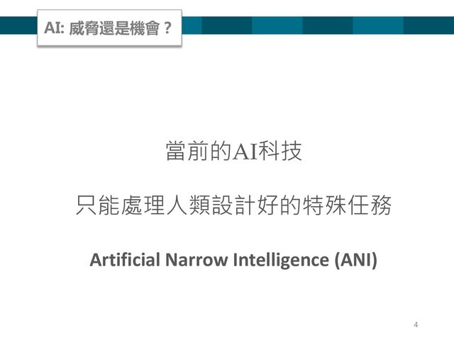 4
當前的AI科技
只能處理人類設計好的特殊任務
Artificial Narrow Intelligence (ANI)
AI: 威脅還是機會？
