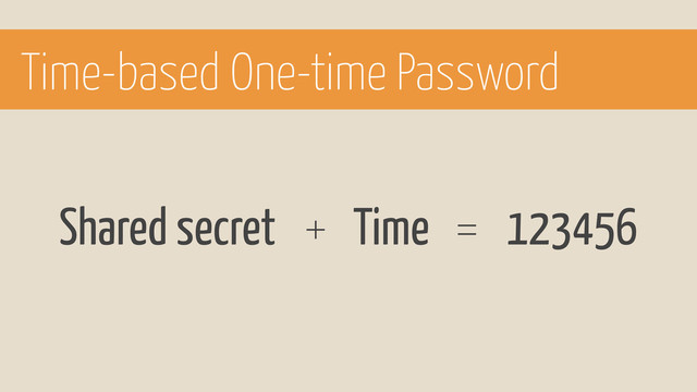 Shared secret Time
+ = 123456
Time-based One-time Password
