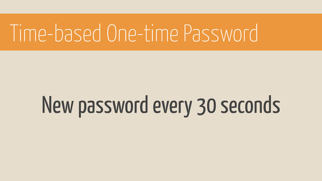 New password every 30 seconds
Time-based One-time Password
