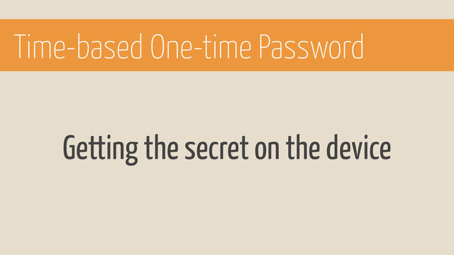 Getting the secret on the device
Time-based One-time Password
