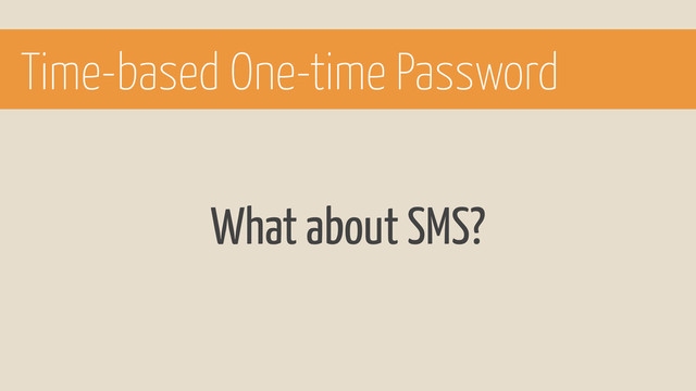 What about SMS?
Time-based One-time Password
