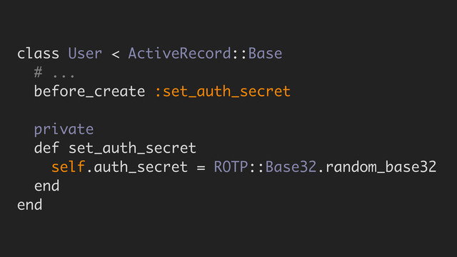 class User < ActiveRecord::Base
# ...
before_create :set_auth_secret
private
def set_auth_secret
self.auth_secret = ROTP::Base32.random_base32
end
end
