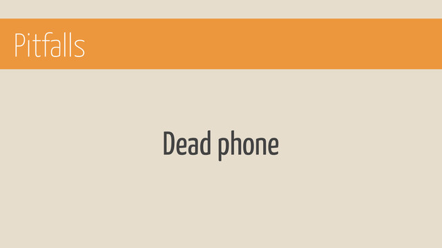 Pitfalls
Dead phone
