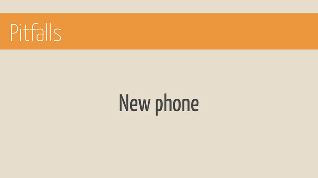 Pitfalls
New phone
