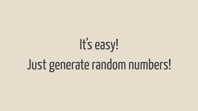 It’s easy!
Just generate random numbers!
