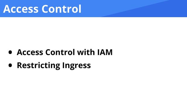 Access Control
• Access Control with IAM


• Restricting Ingress
