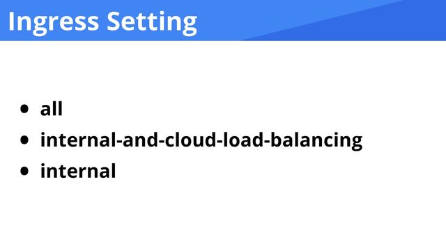 Ingress Setting
• all


• internal-and-cloud-load-balancing


• internal
