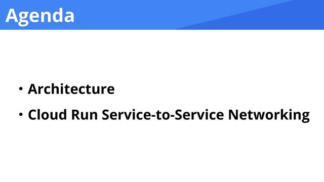 Agenda
ɾArchitecture


ɾCloud Run Service-to-Service Networking

